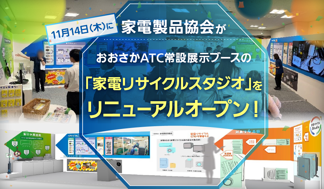 家電製品協会が11月14日（木）に
おおさかATC常設展示ブースの 
「家電リサイクルスタジオ」をリニューアルオープン！