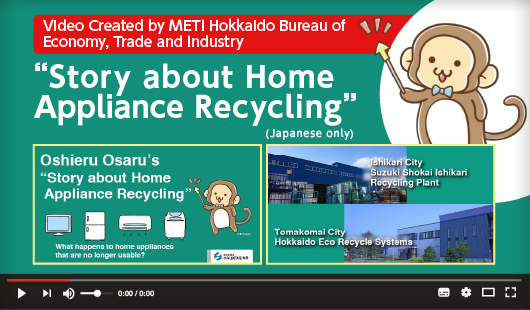 Video created by METI Hokkaido Bureau of Economy, Trade and Industry: “Story about Home Appliance Recycling”