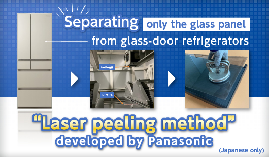Panasonic has developed a “laser peeling method” to separate only the glass panel from glass-door refrigerators (Japanese only)